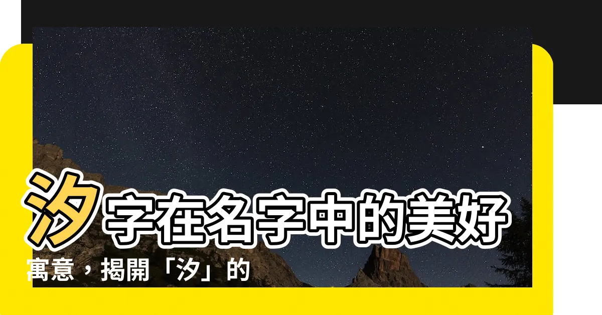【汐名字意思】汐字在名字中的美好寓意，揭開「汐」的動人魅力！