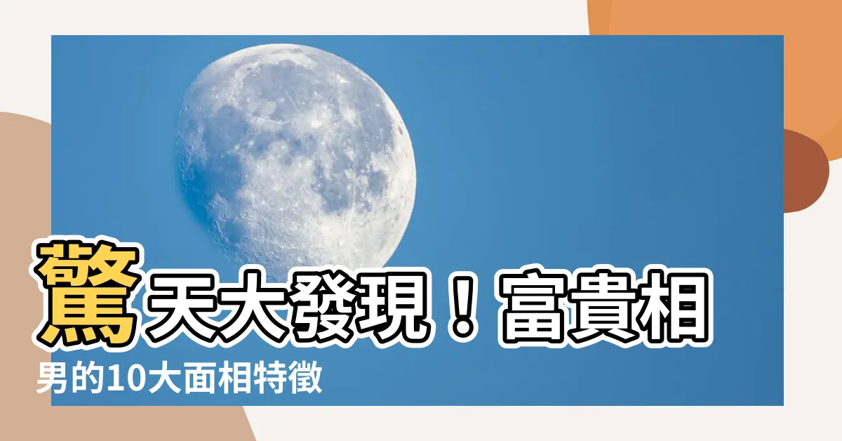 【富貴相男】驚天大發現！富貴相男的10大面相特徵