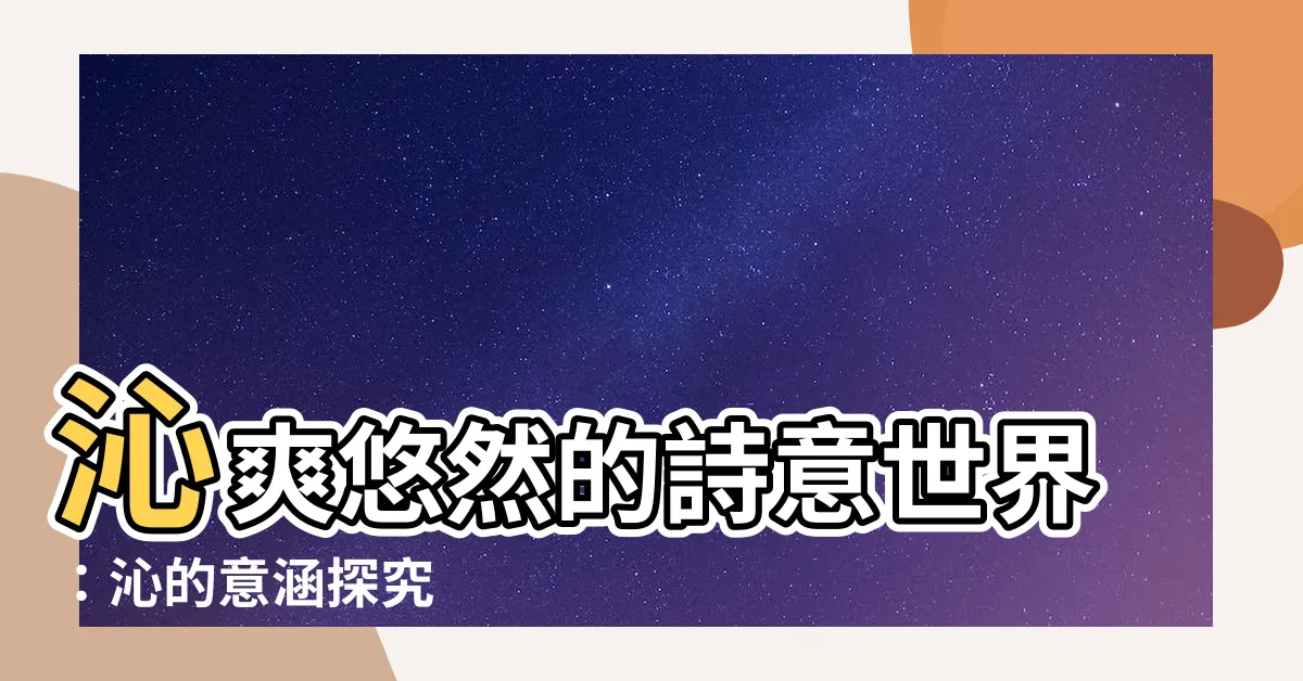 【沁的意思】沁爽悠然的詩意世界：沁的意涵探究