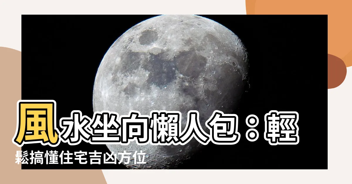 【風水坐向 如何看】風水坐向懶人包：輕鬆搞懂住宅吉凶方位