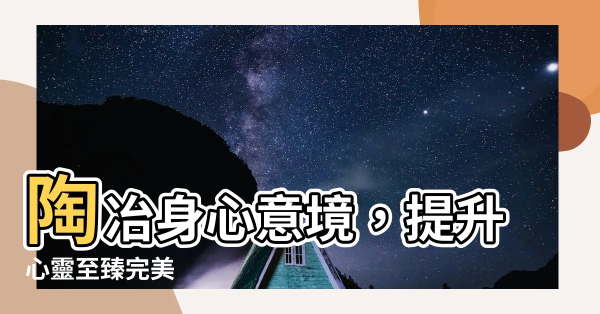 【陶冶身心意思】陶冶身心意境，提升心靈至臻完美