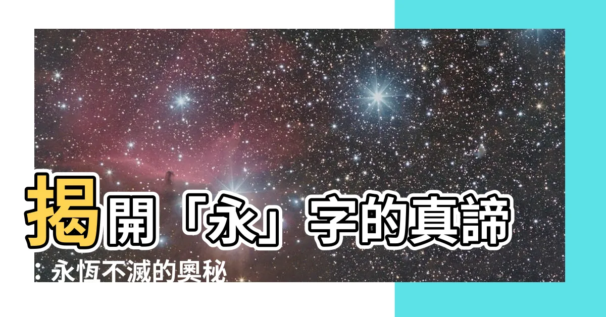 【永的意思】揭開「永」字的真諦：永恆不滅的奧秘
