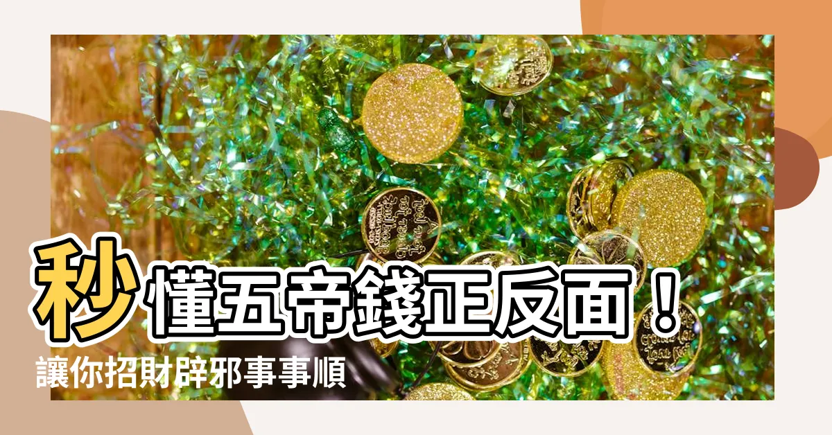 【五帝錢正反面】秒懂五帝錢正反面！讓你招財辟邪事事順心！