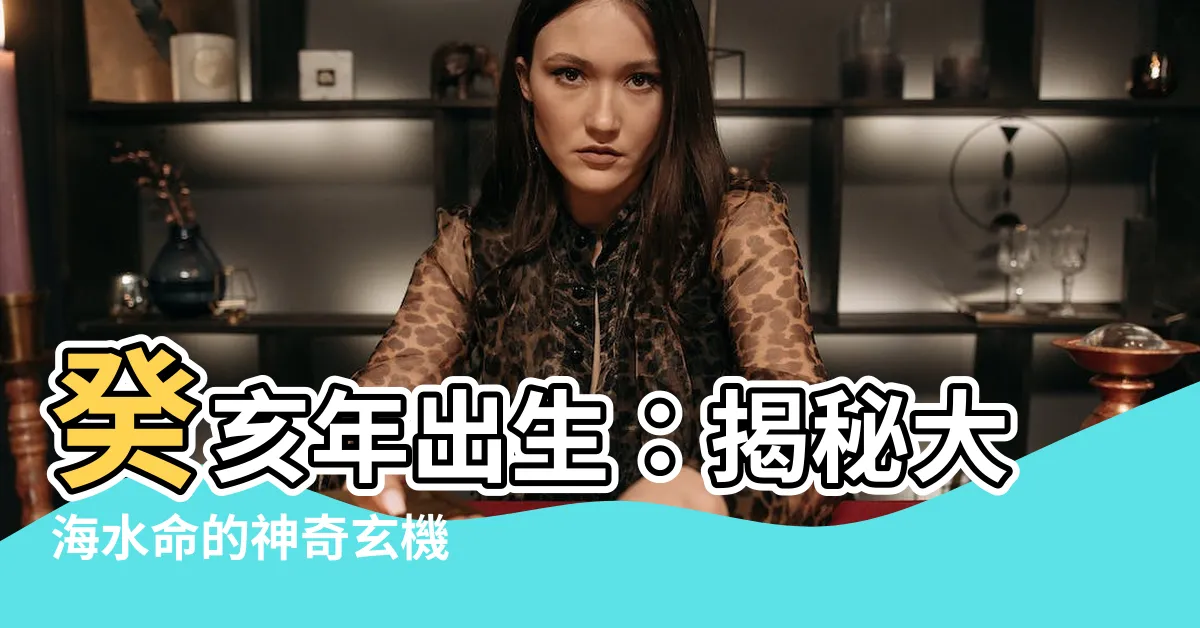 【癸亥年生大海水命】癸亥年出生：揭秘大海水命的神奇玄機