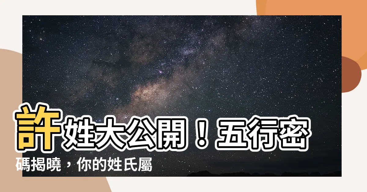 【許 五行 屬性】許姓大公開！五行密碼揭曉，你的姓氏屬啥？