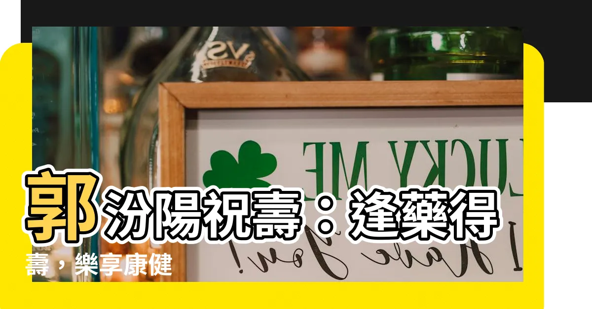 【郭汾陽祝壽】郭汾陽祝壽：逢藥得壽，樂享康健
