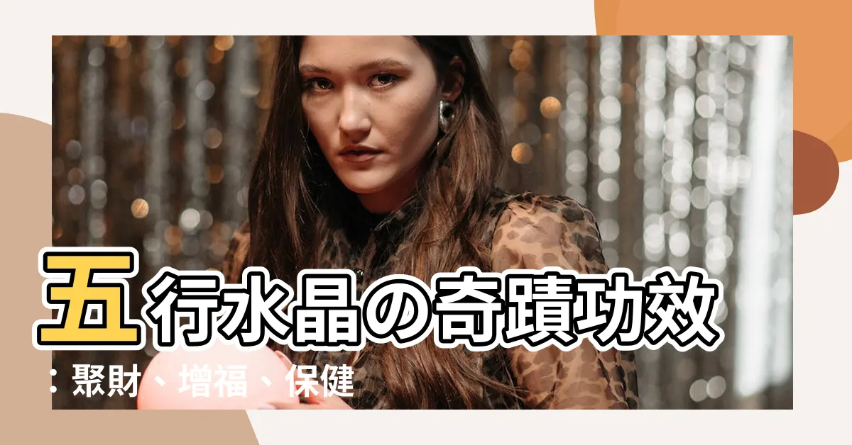 【五行水晶 功效】五行水晶の奇蹟功效：聚財、增福、保健康！
