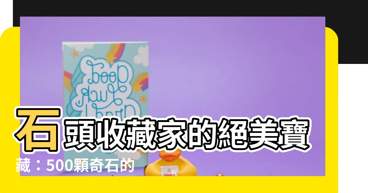 【石頭收藏】石頭收藏家的絕美寶藏：500顆奇石的精彩世界