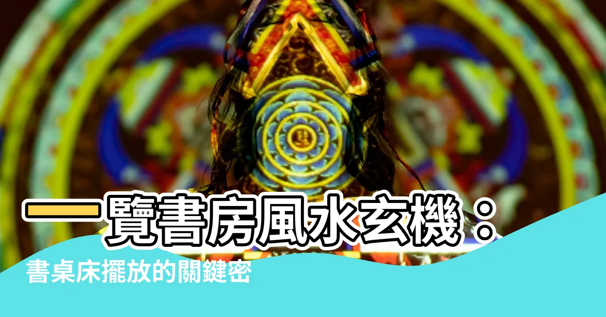 【書桌牀風水】一覽書房風水玄機：書桌牀擺放的關鍵密碼