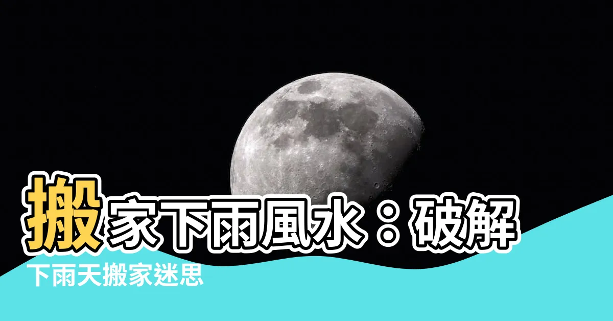 【搬家下雨風水】搬家下雨風水：破解下雨天搬家迷思