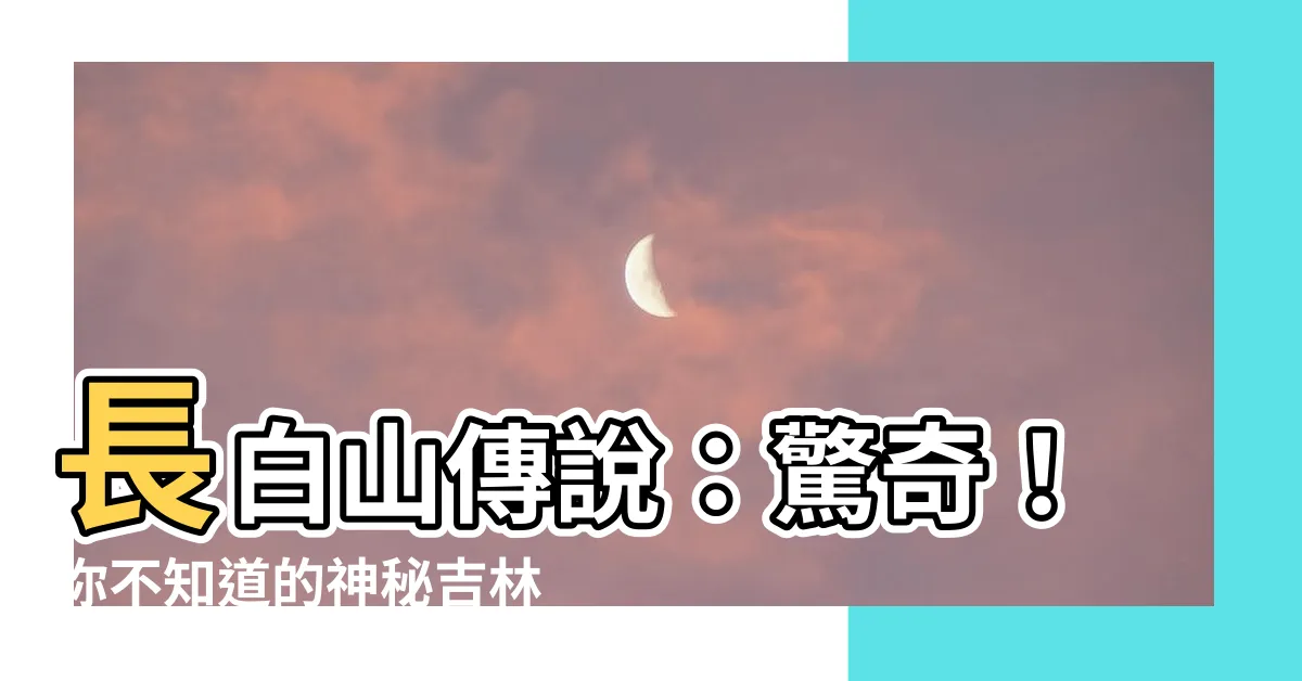 【長白山傳説】長白山傳説：驚奇！你不知道的神秘吉林傳奇！