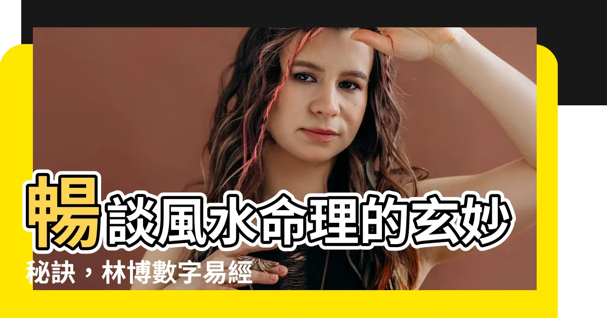 【林博數字易經】暢談風水命理的玄妙秘訣，林博數字易經為您揭曉