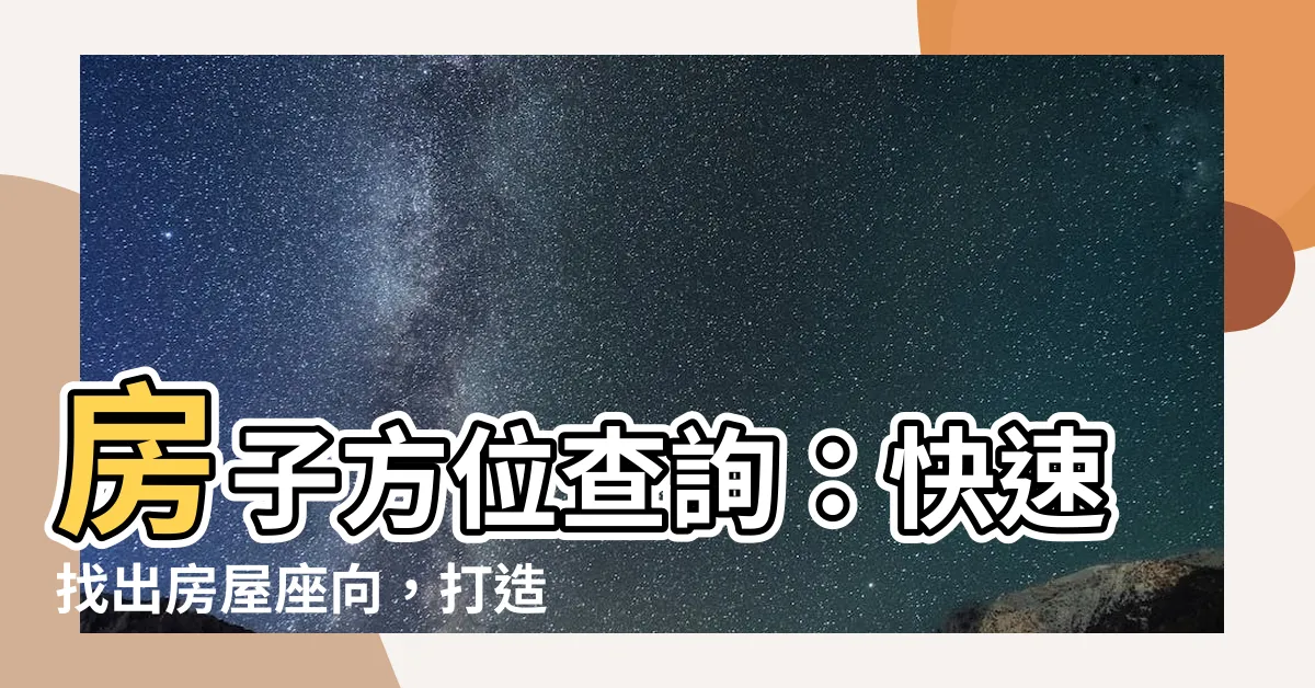 【房子方位查詢】房子方位查詢：快速找出房屋座向，打造居家好風水！