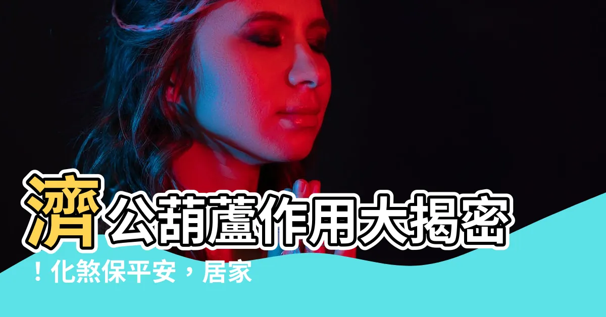 【濟公葫蘆作用】濟公葫蘆作用大揭密！化煞保平安，居家必備風水神器