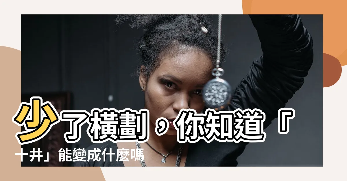 【十井】少了橫劃，你知道「十井」能變成什麼嗎？