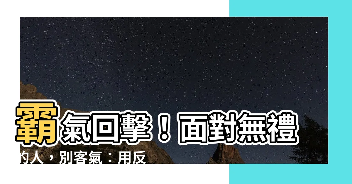 【無禮的人】霸氣回擊！面對無禮的人，別客氣：用反擊捍衞你的界線！