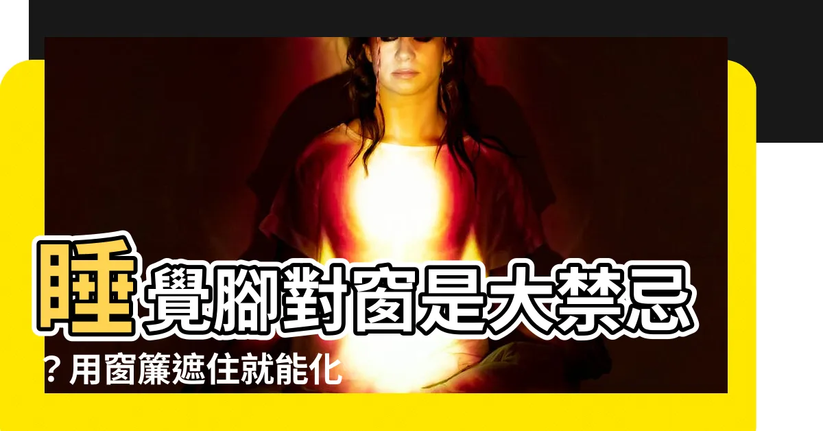 【睡覺腳對窗】睡覺腳對窗是大禁忌？用窗簾遮住就能化解？