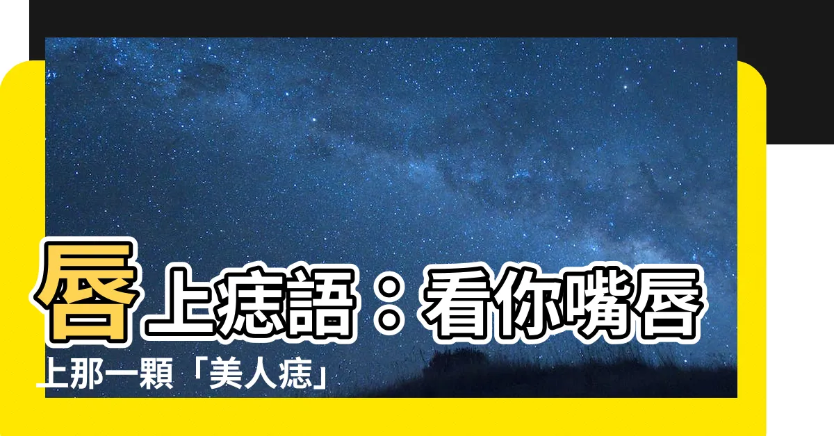 【嘴唇上長痣】唇上痣語：看你嘴唇上那一顆「美人痣」透露你的絕密魅力！