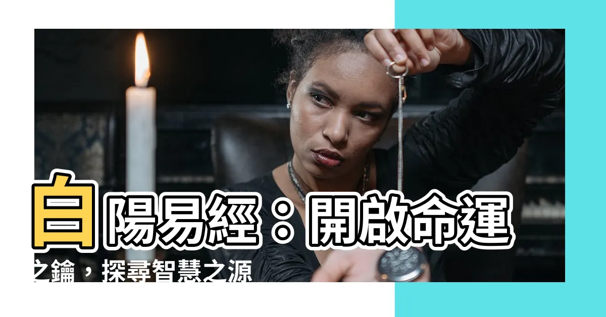 【白陽易經】白陽易經：開啟命運之鑰，探尋智慧之源