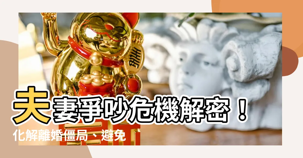 【夫妻爭吵】夫妻爭吵危機解密！化解離婚僵局、避免危險表情曝光