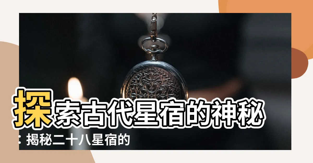 【古代星宿】探索古代星宿的神秘：揭秘二十八星宿的神奇世界
