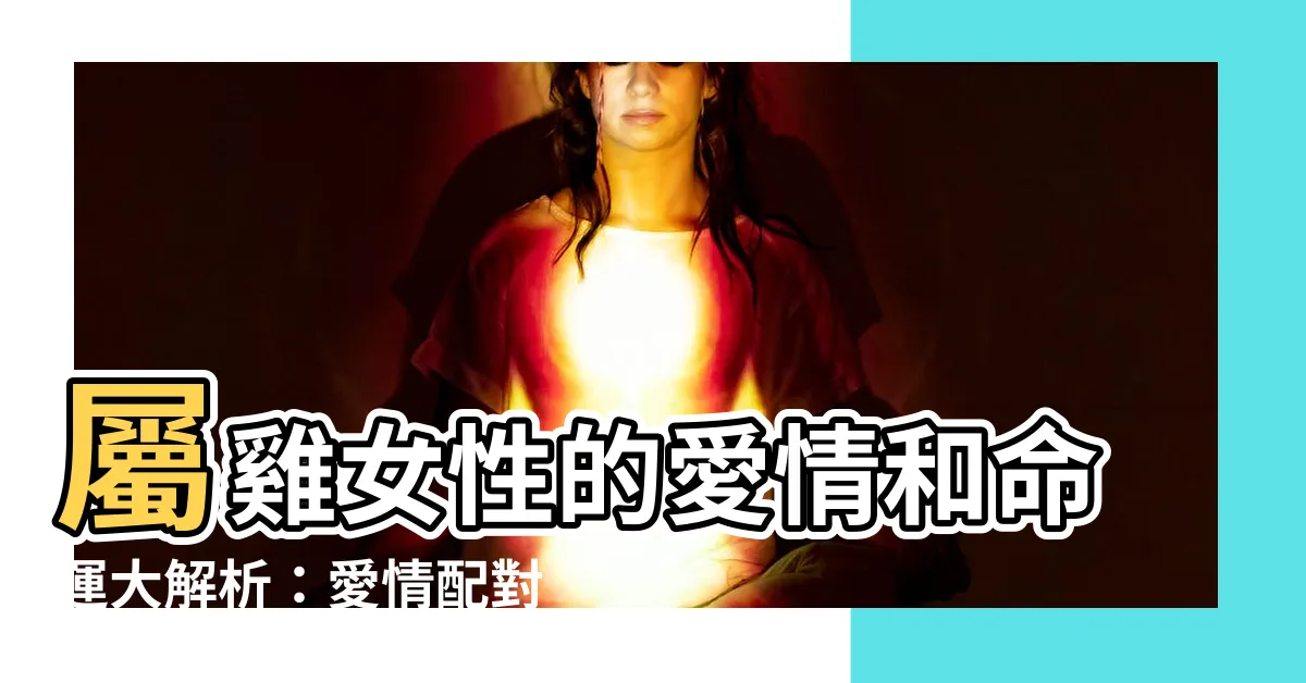【屬雞女】屬雞女性的愛情和命運大解析：愛情配對、性格特質、未來展望