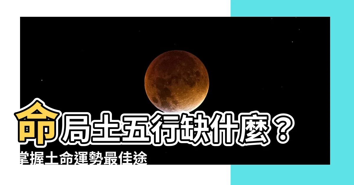 【命局土五局缺什麼】命局土五行缺什麼？掌握土命運勢最佳途徑