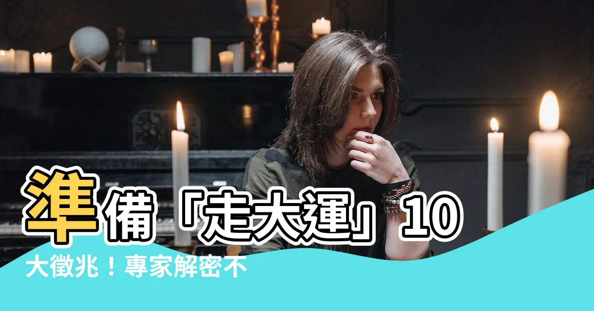 【走大運】準備「走大運」10大徵兆！專家解密不可忽視的運勢轉折