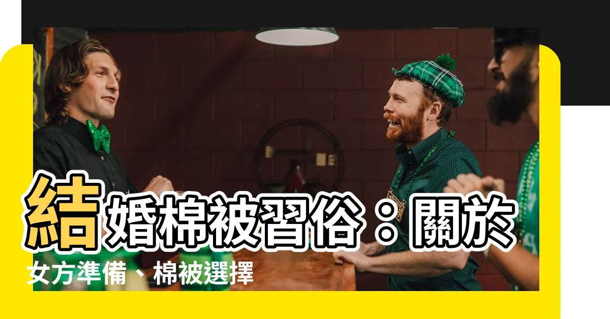 【結婚棉被習俗】結婚棉被習俗：關於女方準備、棉被選擇和陪嫁的傳統智慧