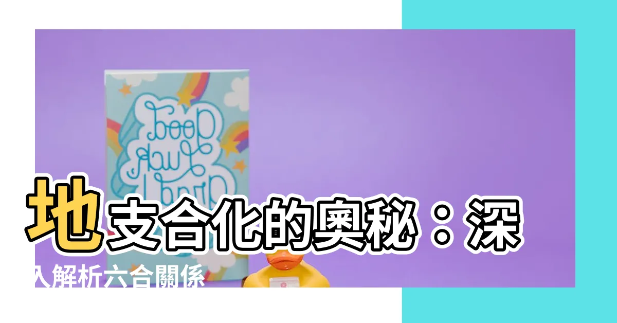 【地支合化】地支合化的奧秘：深入解析六合關係