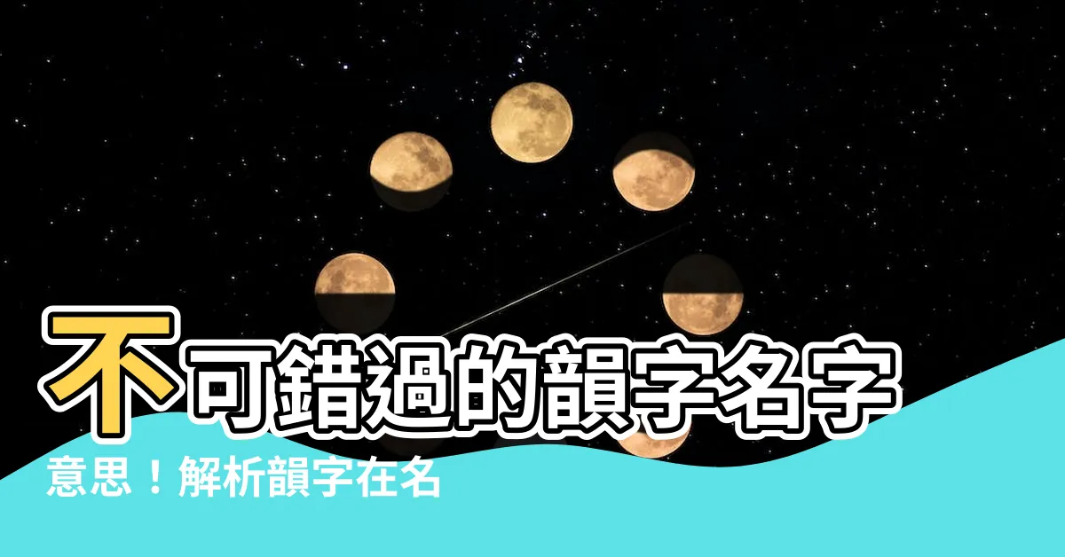 【韻名字意思】不可錯過的韻字名字意思！解析韻字在名字中的寓意和含義
