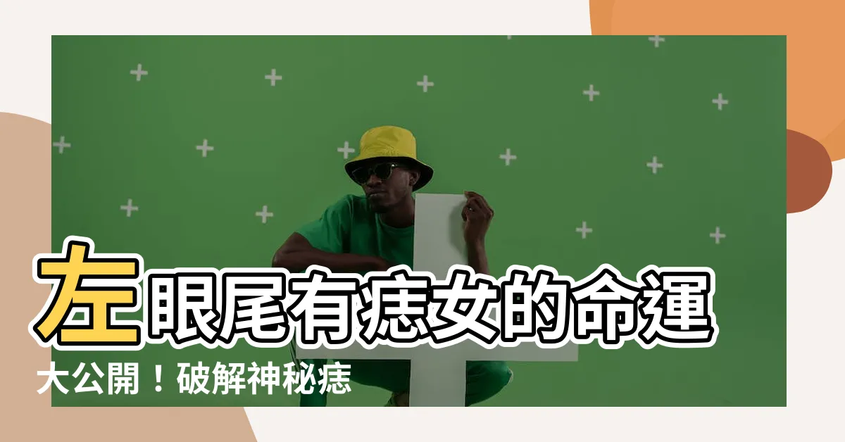 【左眼尾有痣女】左眼尾有痣女的命運大公開！破解神秘痣相，揭曉你的吉凶！