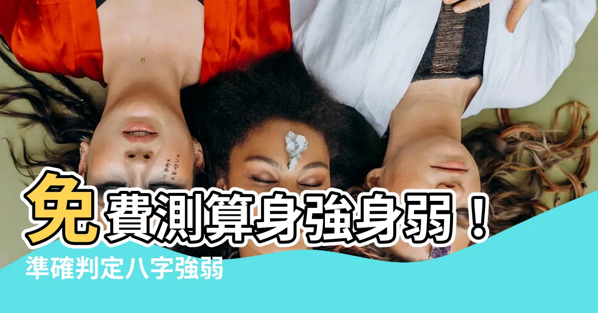 【身強身弱 查詢】免費測算身強身弱！準確判定八字強弱