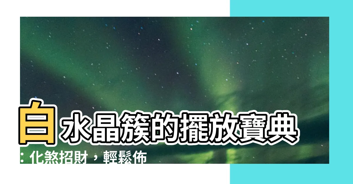 【白水晶簇擺放位置】白水晶簇的擺放寶典：化煞招財，輕鬆佈置好風水