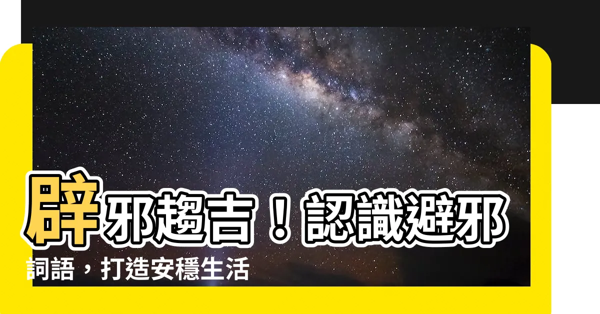 【避邪 意思】辟邪趨吉！認識避邪詞語，打造安穩生活
