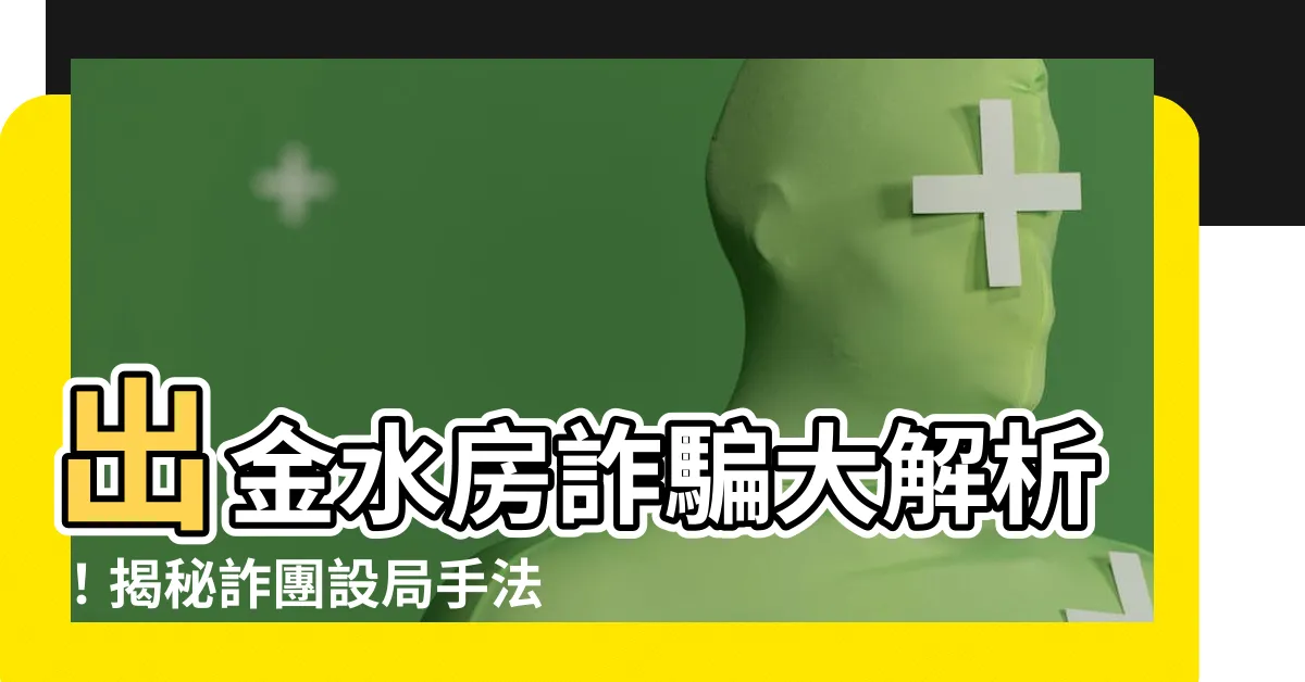 【出金水房意思】出金水房詐騙大解析！揭秘詐團設局手法，小心受騙