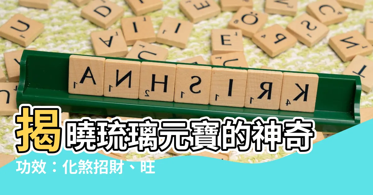 【琉璃元寶功效】揭曉琉璃元寶的神奇功效：化煞招財、旺宅開運