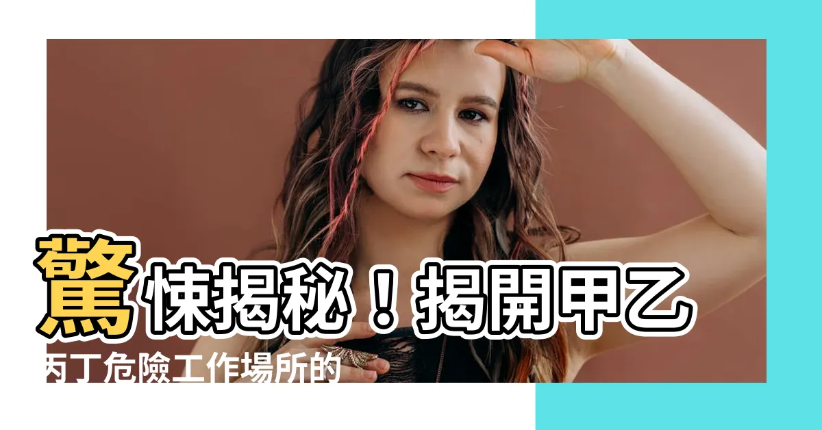 【甲乙丙丁工作場所】驚悚揭秘！揭開甲乙丙丁危險工作場所的層層危機