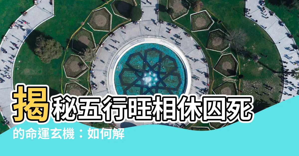 【旺相休囚死大運】揭秘五行旺相休囚死的命運玄機：如何解讀你的旺相休囚死大運