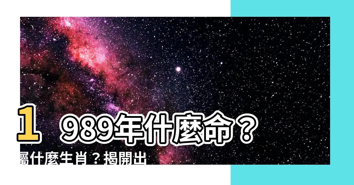 【1989年什麼命】1989年什麼命？屬什麼生肖？揭開出生年的命運密碼
