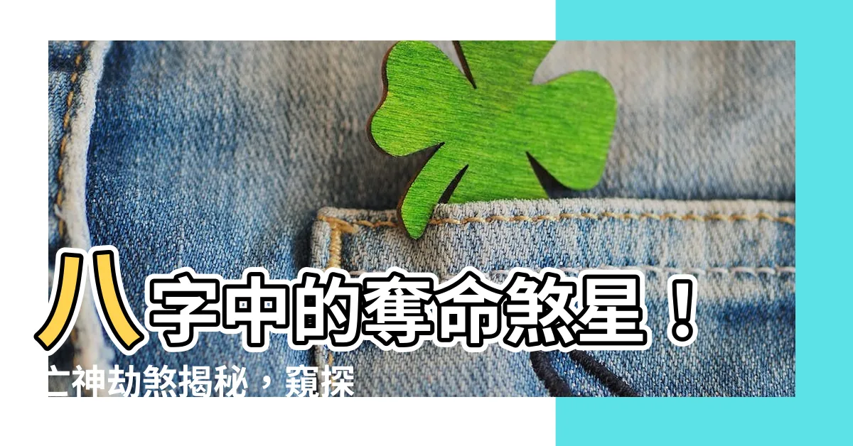 【亡神劫煞】八字中的奪命煞星！亡神劫煞揭秘，窺探禍福兇吉