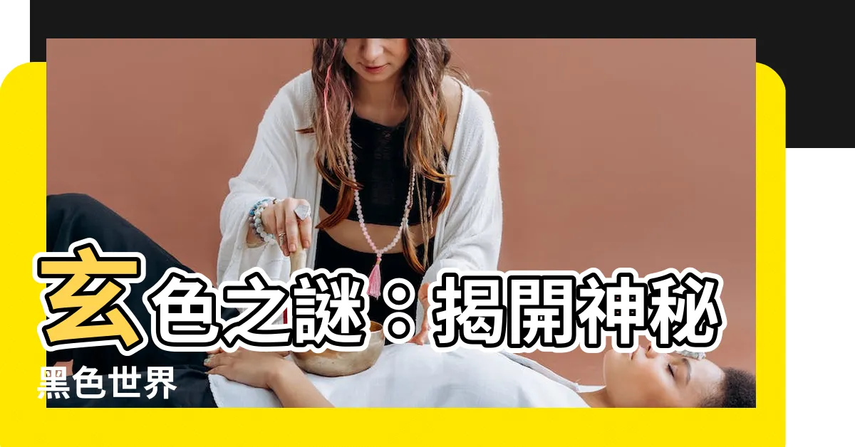 【玄 顏色】玄色之謎：揭開神秘黑色世界