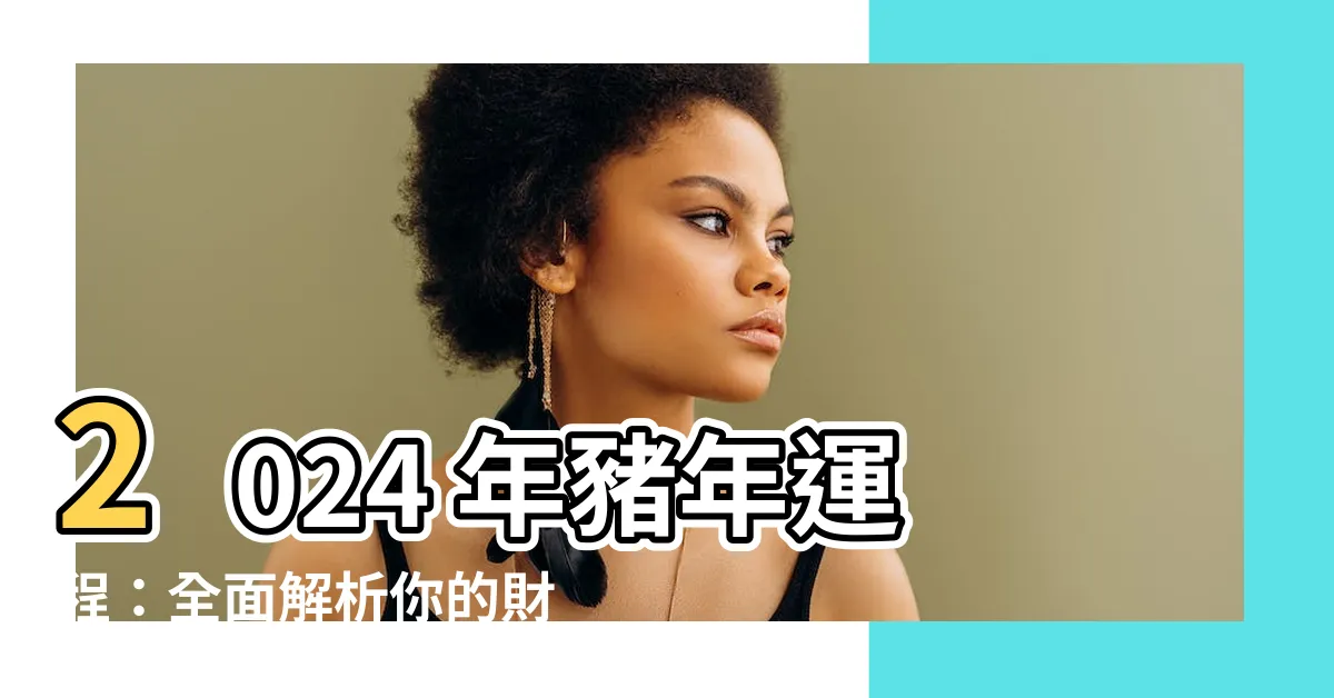 【2024年 豬年運程】2024 年豬年運程：全面解析你的財運、愛情及健康！