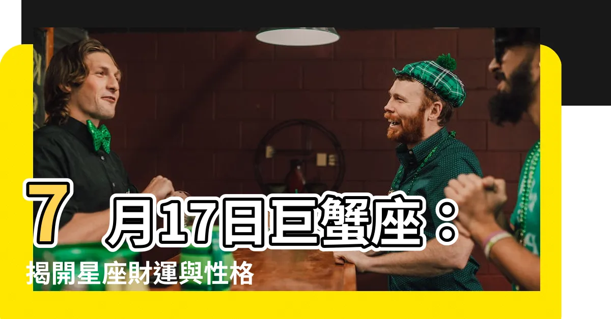 【7 17 星座】7月17日巨蟹座：揭開星座財運與性格秘密！
