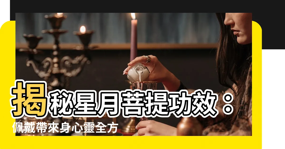 【星月菩提功效】揭秘星月菩提功效：佩戴帶來身心靈全方位提升！