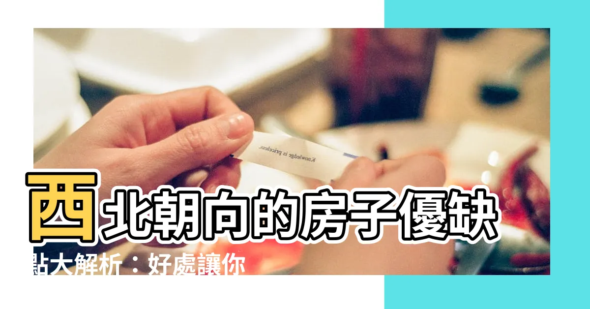 【向西北好處】西北朝向的房子優缺點大解析：好處讓你意想不到！