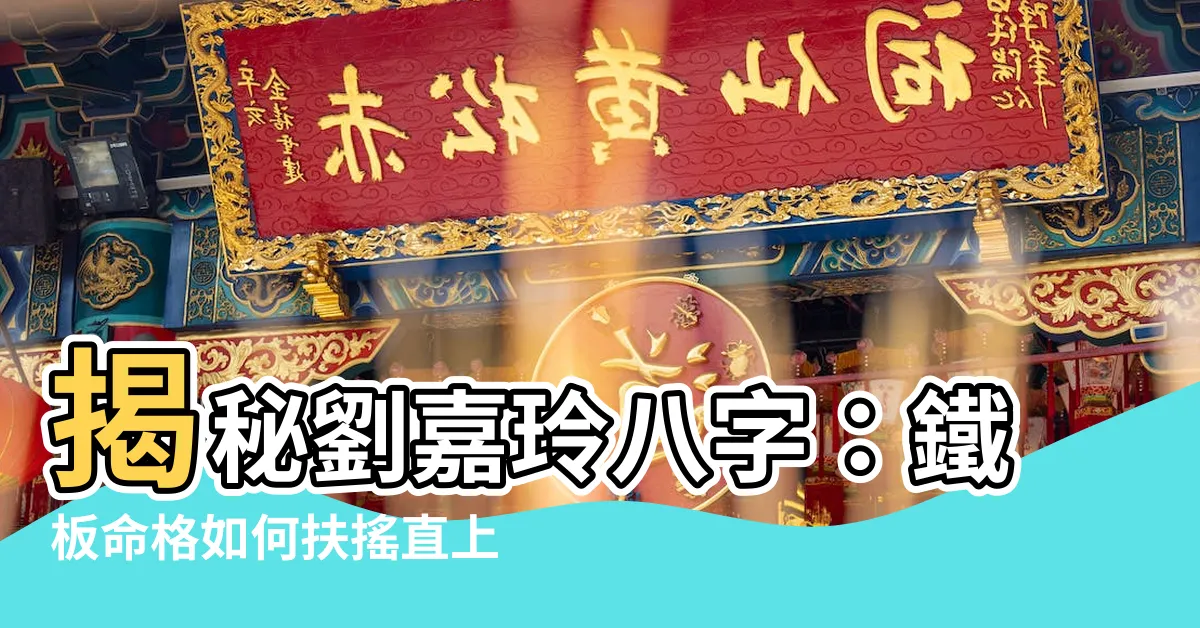 【劉嘉玲八字】揭秘劉嘉玲八字：鐵板命格如何扶搖直上！