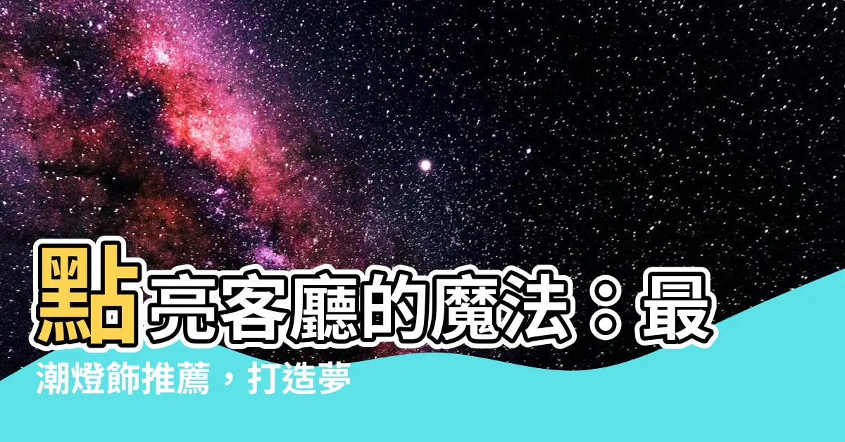 【燈 客廳】點亮客廳的魔法：最潮燈飾推薦，打造夢幻空間