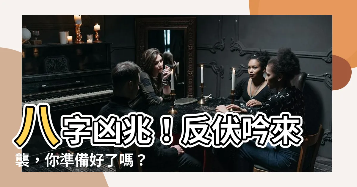 【反伏吟】八字凶兆！反伏吟來襲，你準備好了嗎？