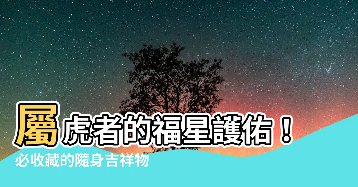 【屬虎的吉祥物】屬虎者的福星護佑！必收藏的隨身吉祥物指南